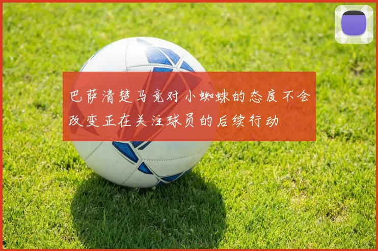 巴萨清楚马竞对小蜘蛛的态度不会改变正在关注球员的后续行动