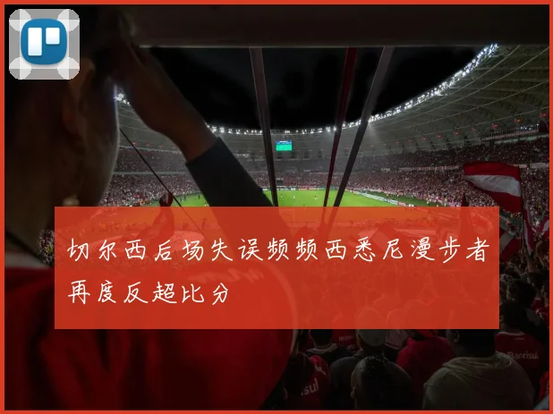 切尔西后场失误频频西悉尼漫步者再度反超比分