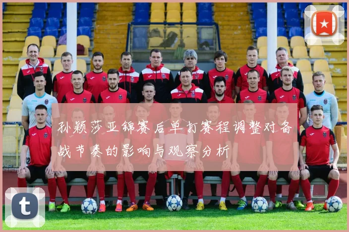 孙颖莎亚锦赛后单打赛程调整对备战节奏的影响与观察分析